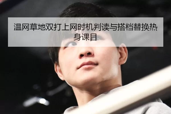 温网草地双打上网时机判读与搭档替换热身课目